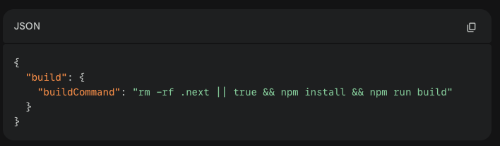 Json 
{
  "build": {
    "buildCommand": "rm -rf .next || true && npm install && npm run build"
  }
}