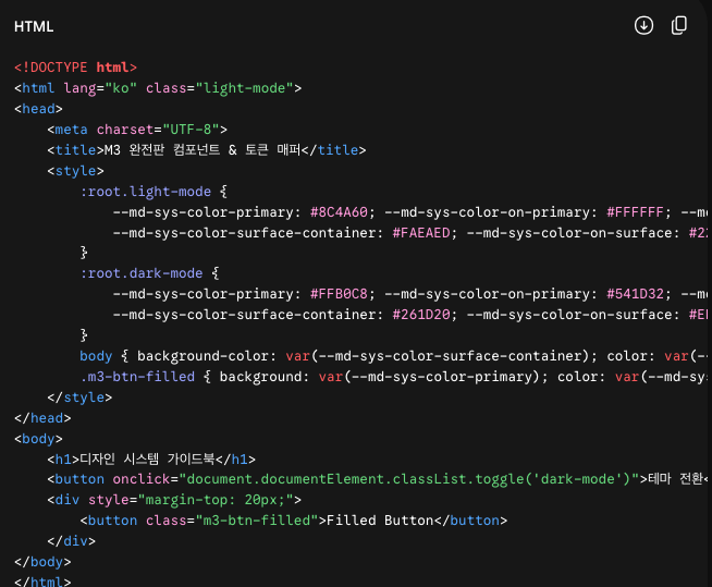 <!DOCTYPE html>
<html lang="ko" class="light-mode">
<head>
    <meta charset="UTF-8">
    <title>M3 완전판 컴포넌트 & 토큰 매퍼</title>
    <style>
        :root.light-mode {
            --md-sys-color-primary: #8C4A60; --md-sys-color-on-primary: #FFFFFF; --md-sys-color-primary-container: #FFD9E2;
            --md-sys-color-surface-container: #FAEAED; --md-sys-color-on-surface: #22191C; --md-sys-color-outline: #837377;
        }
        :root.dark-mode {
            --md-sys-color-primary: #FFB0C8; --md-sys-color-on-primary: #541D32; --md-sys-color-primary-container: #703349;
            --md-sys-color-surface-container: #261D20; --md-sys-color-on-surface: #EFDFE1; --md-sys-color-outline: #9E8C90;
        }
        body { background-color: var(--md-sys-color-surface-container); color: var(--md-sys-color-on-surface); font-family: sans-serif; padding: 40px; }
        .m3-btn-filled { background: var(--md-sys-color-primary); color: var(--md-sys-color-on-primary); border: none; padding: 10px 24px; border-radius: 100px; cursor: pointer; }
    </style>
</head>
<body>
    <h1>디자인 시스템 가이드북</h1>
    <button onclick="document.documentElement.classList.toggle('dark-mode')">테마 전환</button>
    <div style="margin-top: 20px;">
        <button class="m3-btn-filled">Filled Button</button>
    </div>
</body>
</html>